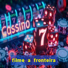 filme a fronteira 2007 completo dublado